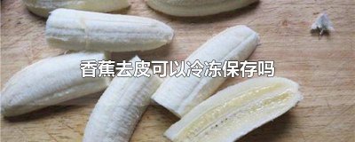 ​香蕉可以剥皮放冰箱冷冻吗 香蕉可以剥皮冷冻吗