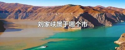 ​刘家峡位置百度地图 刘家峡是哪个省哪个市