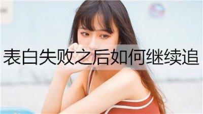 ​表白失败之后如何继续追？做好这4点你还有机会