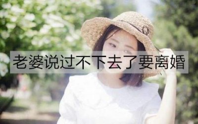 ​老婆说过不下去了要离婚，怎么办？