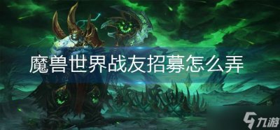 ​魔兽世界战友招募怎么操作 魔兽世界战友招募方法